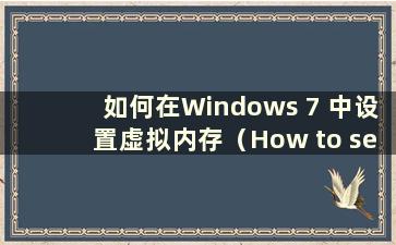 如何在Windows 7 中设置虚拟内存（How to set up virtual memory in Windows 7）
